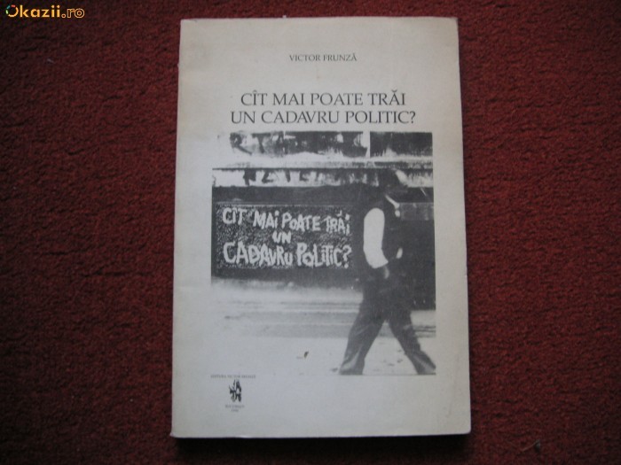 Cat mai poate trai un cadavru politic? - Victor Frunza (texte de exil) Cat mai poate trai un cadavru politic? - Victor Frunza (texte de exil)