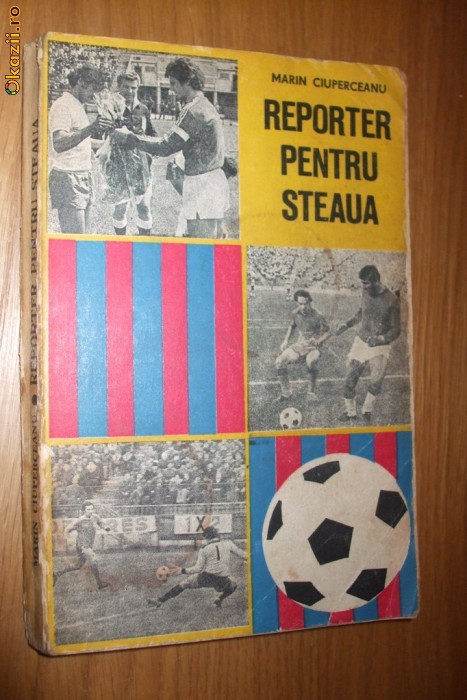 REPORTER PENTRU &quot;STEAUA&quot; - Marin Ciuperceanu - Editura Militara, 1978, 279 p.