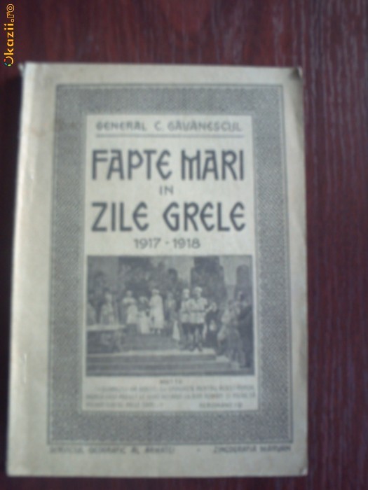 Fapte Mari in Zile Grele. 1917-1918 - General C. Gavanescul - 1921 Fapte Mari in Zile Grele. 1917-1918 - General C. Gavanescul - 1921