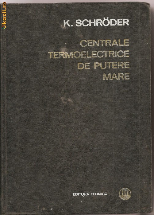 (C1213) CENTRALE TERMOELECTRICE DE MARE PUTERE DE K. SCHRODER, EDITURA TEHNICA, BUCURESTI, 1966, VOLUMUL AL II-LEA, BAZELE CONSTRUCTIEI CENTRALELOR