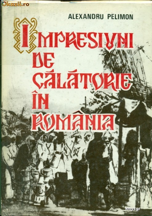 IMPRESII DE CALATORIE IN ROMANIA - Alexandru Pelimon foto mare IMPRESII DE CALATORIE IN ROMANIA - Alexandru Pelimon foto mare