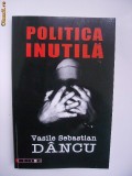 Vasile Sebastian Dancu - Politica inutila