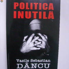 Vasile Sebastian Dancu - Politica inutila