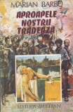 MARIAN BARBU - APROAPELE NOSTRU TRADEAZA, 1992, Alta editura