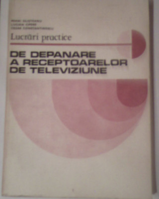 Lucrari practice de depanare a receptoarelor de televiziune-Mihai Silisteanu,Lucian Cipere,Cezar Constantinescus foto