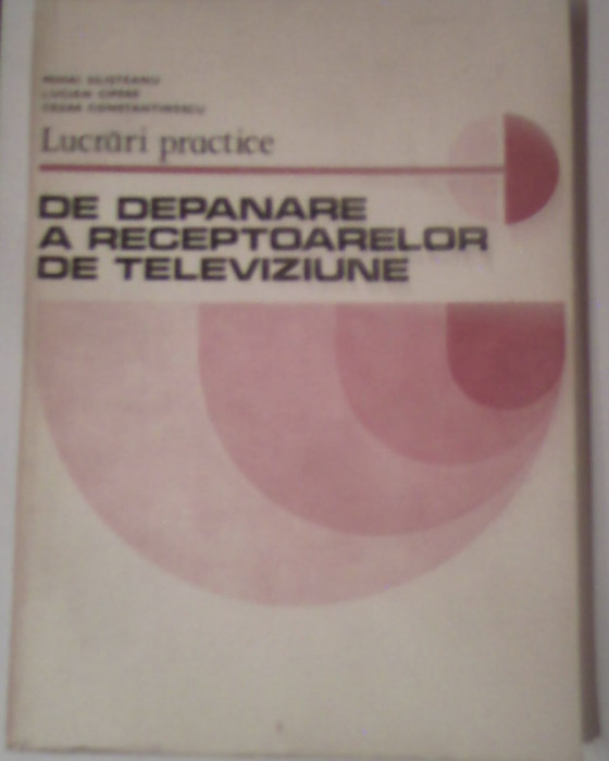 Lucrari practice de depanare a receptoarelor de televiziune-Mihai Silisteanu,Lucian Cipere,Cezar Constantinescus