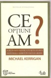 (C1321) CE OPTIUNI AM? DE MICHAEL KERRIGAN, EDITURA CURTEA VECHE, BUCURESTI, 2008, TRADUCERE DE MARIUS CHITOSCA