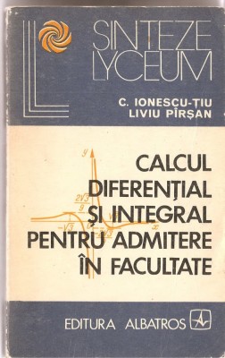 (C1335) CALCULUL DIFERENTIAL SI INTEGRAL PENTRU ADMITERE IN FACULTATE DE C. IONESCU-TIU, LIVIU PIRSAN, EDITURA ALBATROS, BUCURESTI, 1975 foto