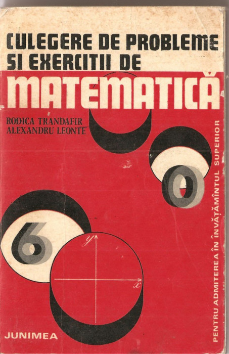 (C1325) CULEGERE DE PROBLEME SI EXERCITII DE MATEMATICA DE RODICA TRANDAFIR SI ALEXANDRU LEONTE, EDITURA JUNIMEA, 1975, ADMITERE INVATAMANT SUPERIOR