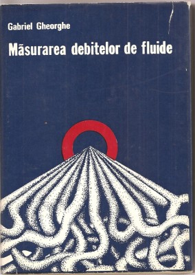 (C1519) MASURAREA DEBITELOR DE FLUIDE DE GABRIEL GHEORGHE, EDITURA TEHNICA, 1978 foto