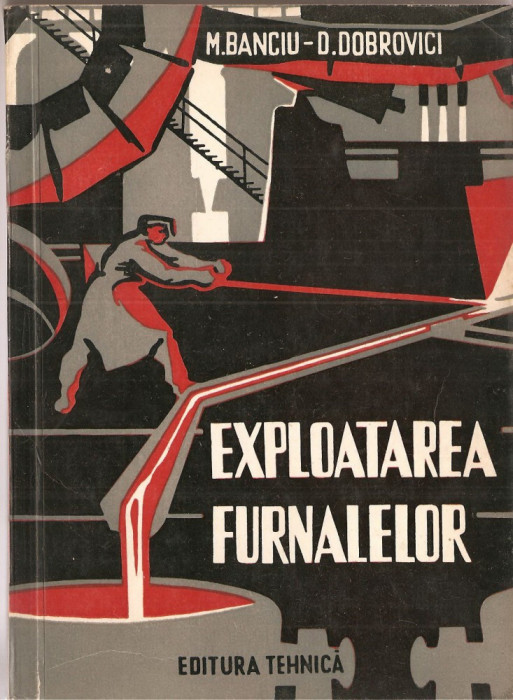 (C1525) EXPLOATAREA FURNALELOR DE M. BANCIU SI D. DOBROVICI, EDITURA TEHNICA, 1960