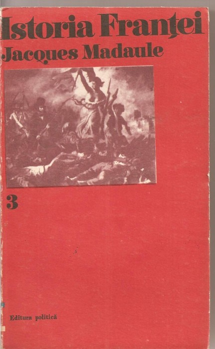 (C1527) ISTORIA FRANTEI DE JAQUES MADAULE, EDITURA POLITICA, BUCURESTI, 1973, TRADUCERE DE EUGEN RUSU, PREFATA SI CONTROL STIINTIFIC GH. N. CAZAN