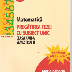 (C1562) MATEMATICA, PREGATIREA TEZEI CU SUBIECT UNIC, CLASA A VII-A, SEMESTRUL II DE MARIA ZAHARIA, EDITURA PARALELA 45, 2007