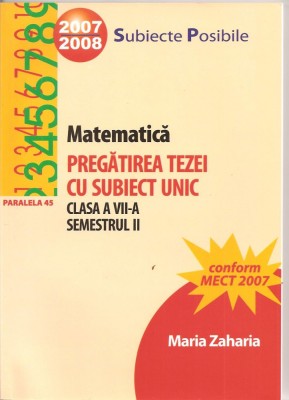 (C1562) MATEMATICA, PREGATIREA TEZEI CU SUBIECT UNIC, CLASA A VII-A, SEMESTRUL II DE MARIA ZAHARIA, EDITURA PARALELA 45, 2007 foto