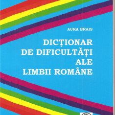 (C1551) DICTIONAR DE DIFICULTATI ALE LIMBII ROMANE DE AURA BRAIS, EDITURA CORESI, 2007