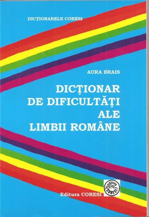 (C1551) DICTIONAR DE DIFICULTATI ALE LIMBII ROMANE DE AURA BRAIS, EDITURA CORESI, 2007