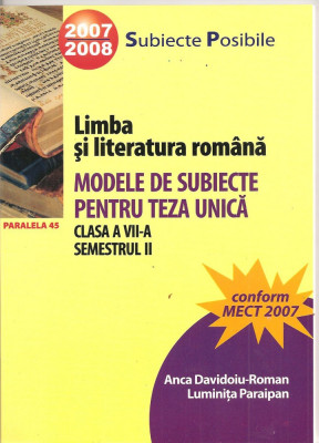 (C1561) LIMBA SI LITERATURA ROMANA, MODELE DE SUBIECTE PENTRU TEZA UNICA, CLASA A VII-A DE ANCA DAVIDOIU-ROMAN, L. PARAIPAN, EDITURA PARALELA 45, 2007 foto