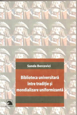 (C1558) BIBLIOTECA UNIVERSITARA INTRE TRADITIE SI MONDIALIZARE UNIFORMIZANTA DE SANDA BERCOVICI, EDITURA EX PONTO, CONSTANTA, 2007 foto