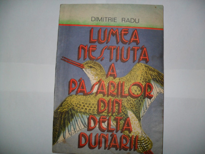 Dimitrie Radu- Lumea nestiuta a pasarilor din Delta Dunarii