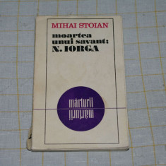 Mihai Stoian - Moartea unui savant : N. Iorga - Editura Eminescu - 1975