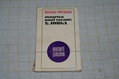 Mihai Stoian - Moartea unui savant : N. Iorga - Editura Eminescu - 1975 foto