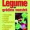 Legume din gradina noastra - rasadnite, solarii, unelte, soluri, ingrasaminte
