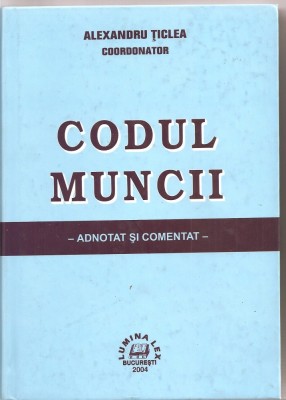 (C1570) CODUL MUNCII -ADNOTAT SI COMENTAT DE ALEXANDRU TICLEA, COORDONATOR, EDITURA LUMINA LEX, BUCURESTI, 2004 foto