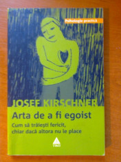 ARTA DE A FI EGOIST (CUM SA TRAIESTI FERICIT, CHIAR DACA ALTORA NU LE PLACE) - JOSEF KIRSCHNER foto