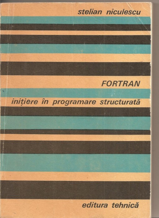 (C2658) FORTRAN INITIERE IN PROGRAMARE STRUCTURALTA DE STELIAN NICULESCU, EDITURA TEHNICA, BUCURESTI, 1978