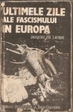 (C2650) ULTIMELE ZILE ALE FASCISMULUI IN EUROPA JACQUES DE LAUNAY, EDITURA ENCICLOPEDICA SI STIINTIFICA, BUCURESTI, 1985
