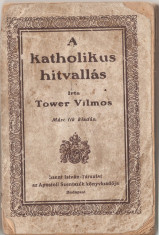 TOWER VILMOS - A KATHOLIKUS HITVALLAS (Budapest, 1926) - (catehismul romano catolic, bisericii romano catolice, marturisirea de credinta catolica) foto