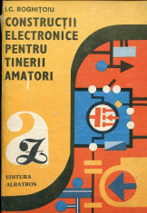 CONSTRUCTII ELECTRONICE PENTRU TINERII AMATORI de I. C. BOGHITOIU foto