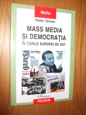 MASS MEDIA SI DEMOCRATIA in Tarile Europei de Est - Peter Gross - 2004, 243 p. foto