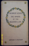 IN CHRIST JESUS THE SPHERE OF THE BELIEVER`S LIFE- ARTHUR T. PIERSON- editata in USA- anul 1923 (prezbiteriana-baptista)