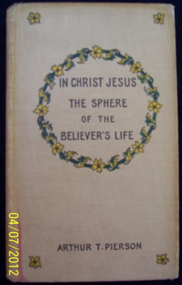 IN CHRIST JESUS THE SPHERE OF THE BELIEVER`S LIFE- ARTHUR T. PIERSON- editata in USA- anul 1923 (prezbiteriana-baptista) foto