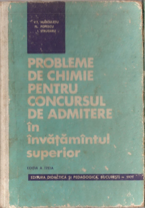 (C1431) PROBLEME DE CHIMIE PENTRU CONCURSUL DE ADMITERE IN INVATAMANTUL SUPERIOR, MARCULEIU, POPESCU, STRUGARU, EDP, BUCURESTI, 1971, EDITIA A III-A