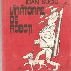 (C1406) VINATOARE DE ROBOTI DE IOAN SUCIU, EDITURA ALBATROS, BUCURESTI, 1982