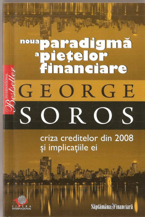 (C1429) NOUA PARADIGMA A PIETELOR FINANCIARE DE GEORGE SOROS, EDITURA LITERA INTERNATIONAL, BUCURESTI, 2008, TRADUCERE : CRISTINA BOB SI OVIDIU POCAN