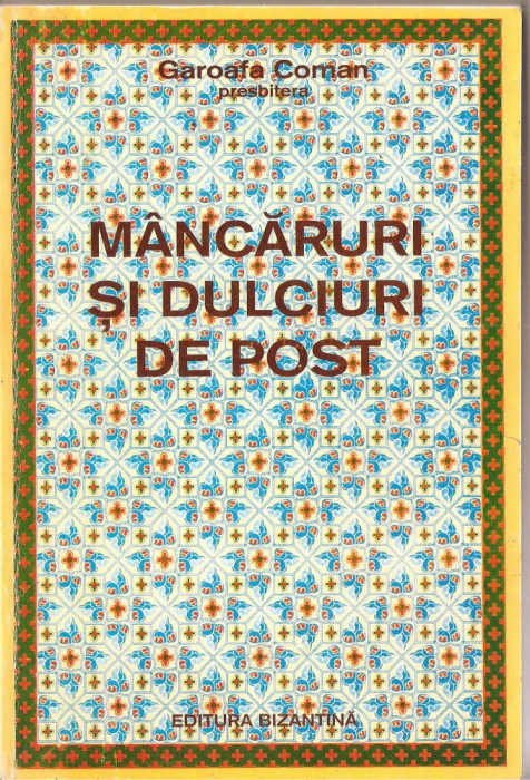 (C1395) MANCARURI SI DULCIURI DE POST DE GAROAFA COMAN - PRESBITERA, EDITURA BIZANTINA, BUCURESTI, 1995, EDITIA A II-A IMBUNATATITA SI ADAUGITA