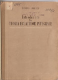 (C1476) INTRODUCERE LA TEORIA ECUATIILOR INTEGRALE DE TRAIAN LALESCU, EDITURA ACADEMIEI, BUCURESTI, 1956