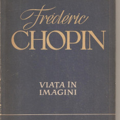 (C2221) FREDERIC CHOPIN , VIATA IN IMAGINI, EDITURA MUZICALA A UNIUNII COMPOZITORILOR DIN R.P.R., 1960