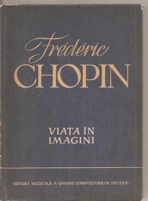 (C2221) FREDERIC CHOPIN , VIATA IN IMAGINI, EDITURA MUZICALA A UNIUNII COMPOZITORILOR DIN R.P.R., 1960 foto