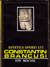 Estetica operei lui Constantin Brancusi, de Ion Mocioi, 1987, 200 pag foto