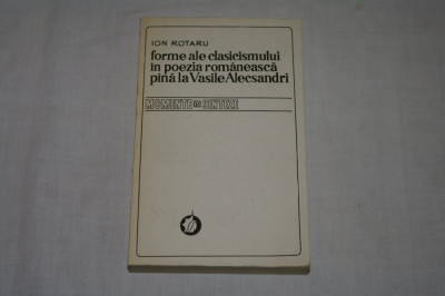 Ion Rotaru - Forme ale clasicismului in poezia romaneasca pana la Vasile Alecsandri - Momente si sinteze - Editura Minerva - 1979 foto