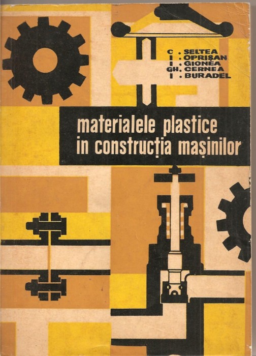 (C2304) MATERIALE PLASTICE IN CONSTRUCTIA DE MASINI DE SELTEA , OPRISAN, GIONEA, CERNEA, BURADEL, EDITURA TEHNICA, BUCURESTI, 1966