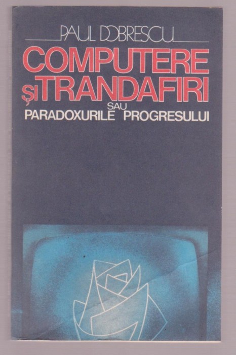 Paul Dobrescu - Computere si trandafiri sau paradoxurile progresului