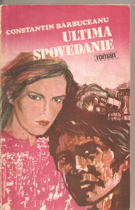 (C2419) ULTIMA SPOVEDANIE DE CONSTANTIN BARBUCEANU, EDITURA CARTEA ROMANEASCA, BUCURESTI, 1984