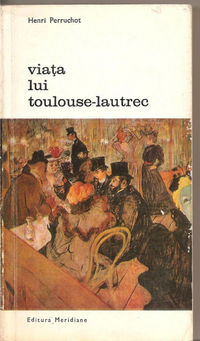 (C2457) VIATA LUI TOULOUSE - LAUTREC DE HENRI PERRUCHOT, EDITURA MERIDIANE, BUCURESTI, 1967, IN ROMANESTE DE RODICA LIPATTI