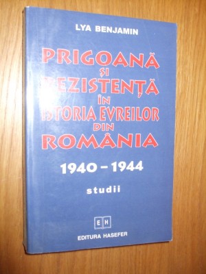 PRIGOANA SI REZISTENTA IN ISTORIA EVREILOR DIN ROMANIA 1940-1944 - Lya Benjamin foto