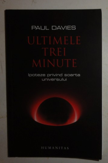 Paul Davies ULTIMELE TREI MINUTE. IPOTEZE PRIVIND SOARTA UNIVERSULUI Ed. Humanitas 2008